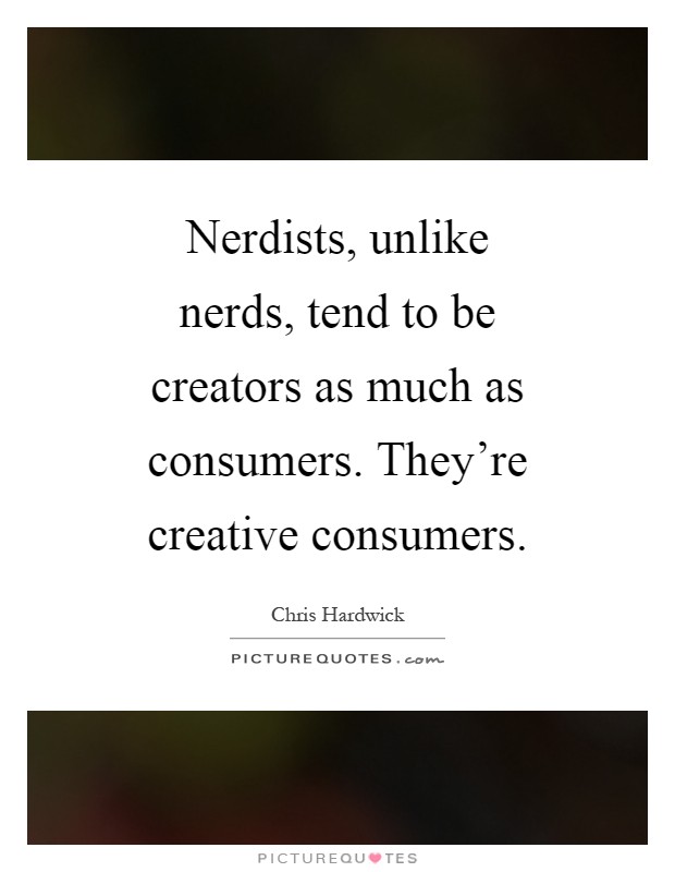 Nerdists, unlike nerds, tend to be creators as much as consumers. They’re creative consumers Picture Quote #1
