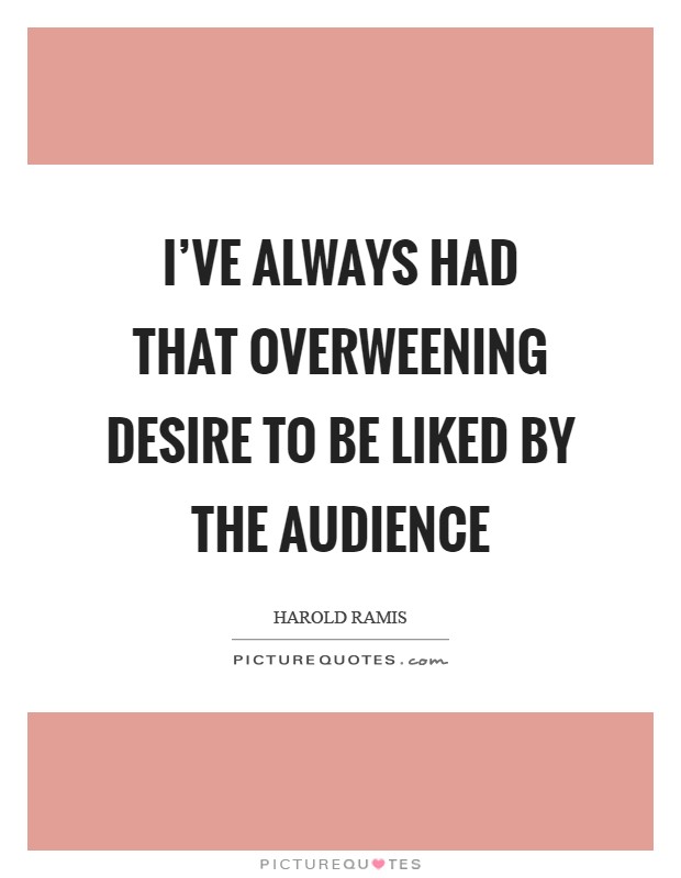 I've always had that overweening desire to be liked by the audience Picture Quote #1