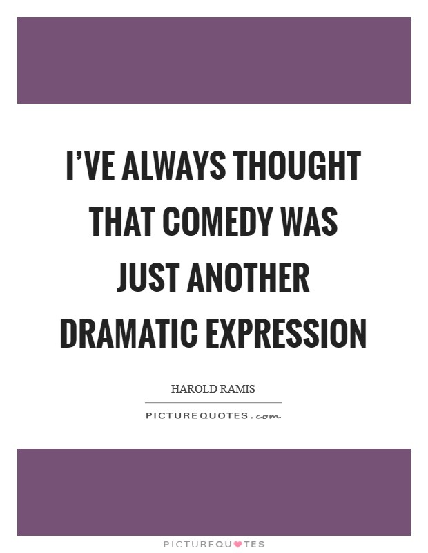 I've always thought that comedy was just another dramatic expression Picture Quote #1