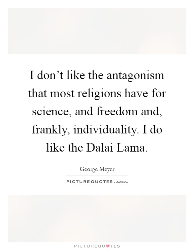 I don’t like the antagonism that most religions have for science, and freedom and, frankly, individuality. I do like the Dalai Lama Picture Quote #1