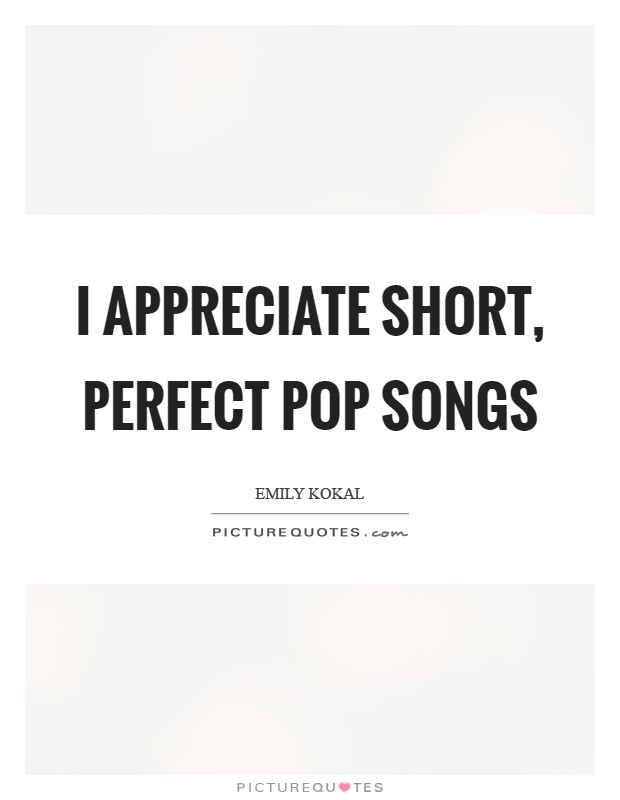 I appreciate short, perfect pop songs Picture Quote #1