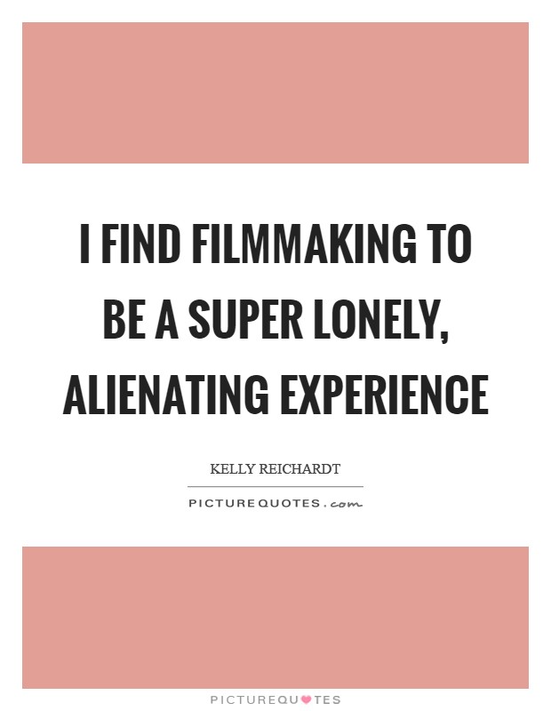 I find filmmaking to be a super lonely, alienating experience Picture Quote #1