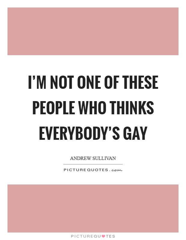 I’m not one of these people who thinks everybody’s gay Picture Quote #1