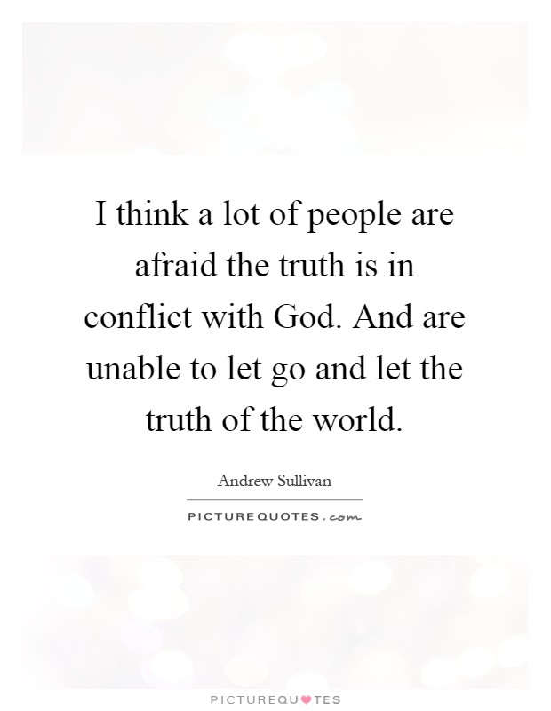 I think a lot of people are afraid the truth is in conflict with God. And are unable to let go and let the truth of the world Picture Quote #1
