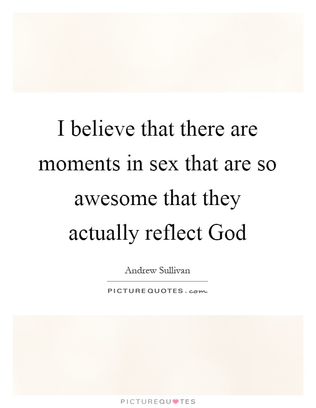 I believe that there are moments in sex that are so awesome that they actually reflect God Picture Quote #1