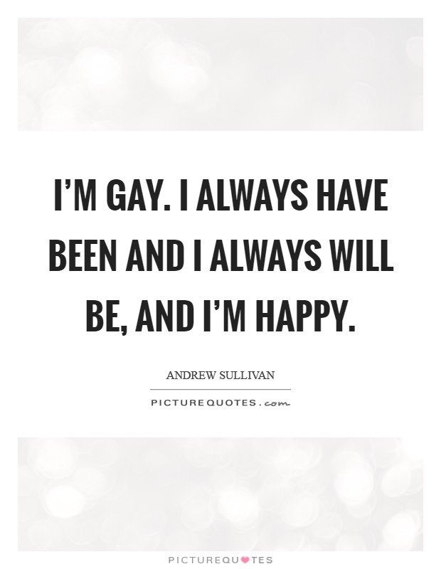 I’m gay. I always have been and I always will be, and I’m happy Picture Quote #1