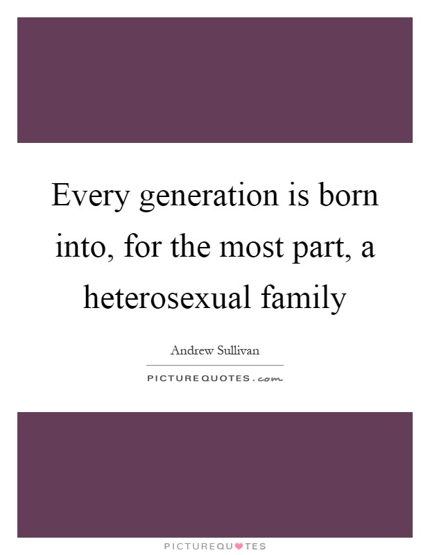 Every generation is born into, for the most part, a heterosexual family Picture Quote #1