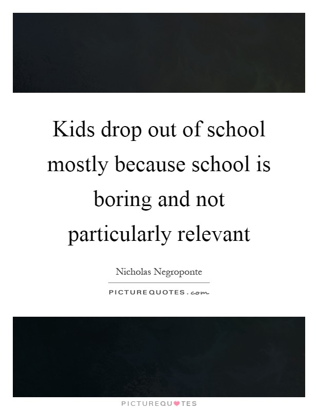 Kids drop out of school mostly because school is boring and not particularly relevant Picture Quote #1