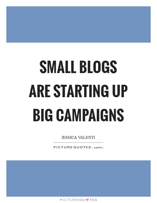 Small blogs are starting up big campaigns Picture Quote #1