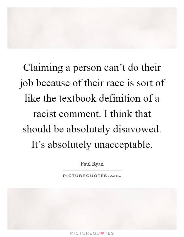 Claiming a person can’t do their job because of their race is sort of like the textbook definition of a racist comment. I think that should be absolutely disavowed. It’s absolutely unacceptable Picture Quote #1