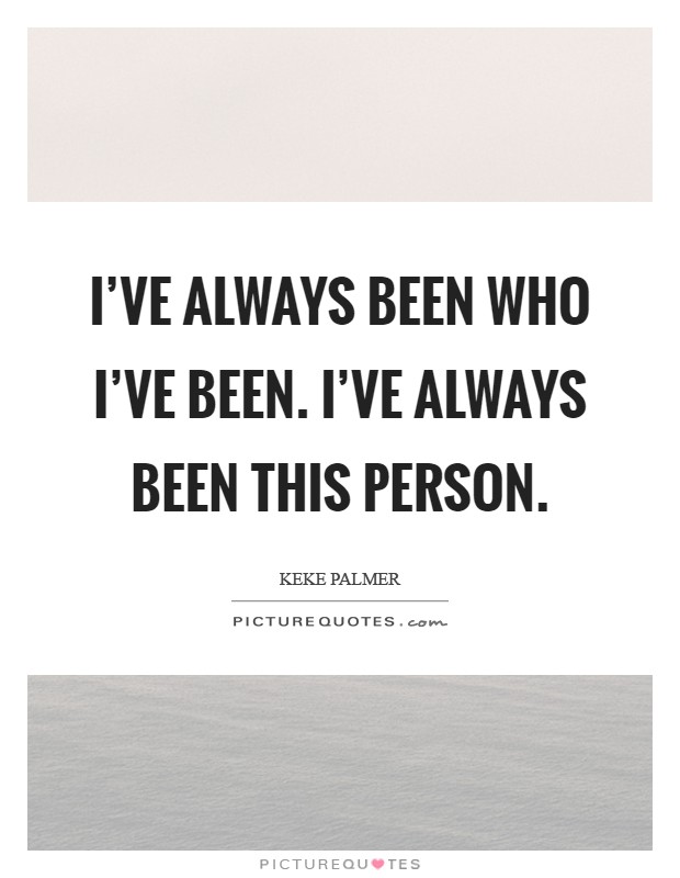 I've always been who I've been. I've always been this person Picture Quote #1