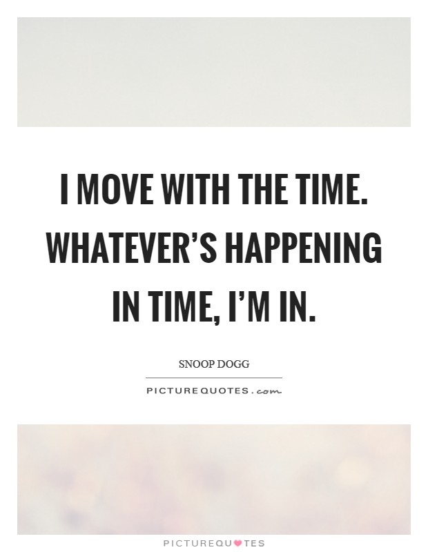 I move with the time. Whatever's happening in time, I'm in Picture Quote #1