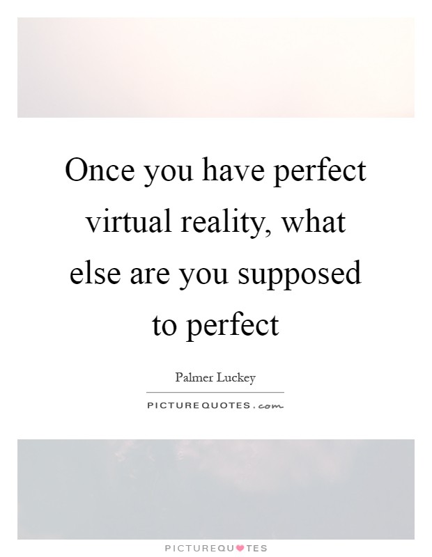 Once you have perfect virtual reality, what else are you supposed to perfect Picture Quote #1
