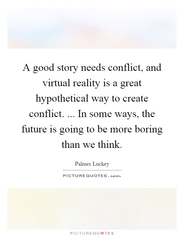 A good story needs conflict, and virtual reality is a great hypothetical way to create conflict. ... In some ways, the future is going to be more boring than we think Picture Quote #1