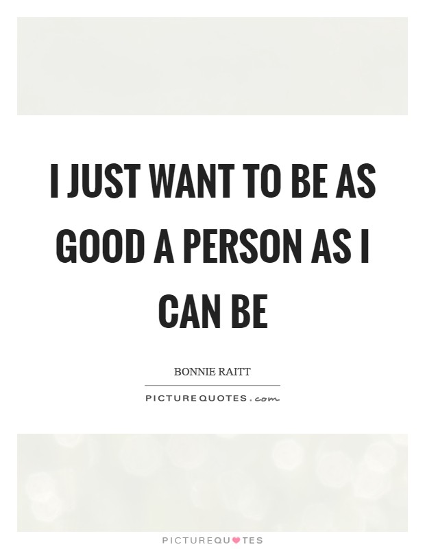 I just want to be as good a person as I can be Picture Quote #1
