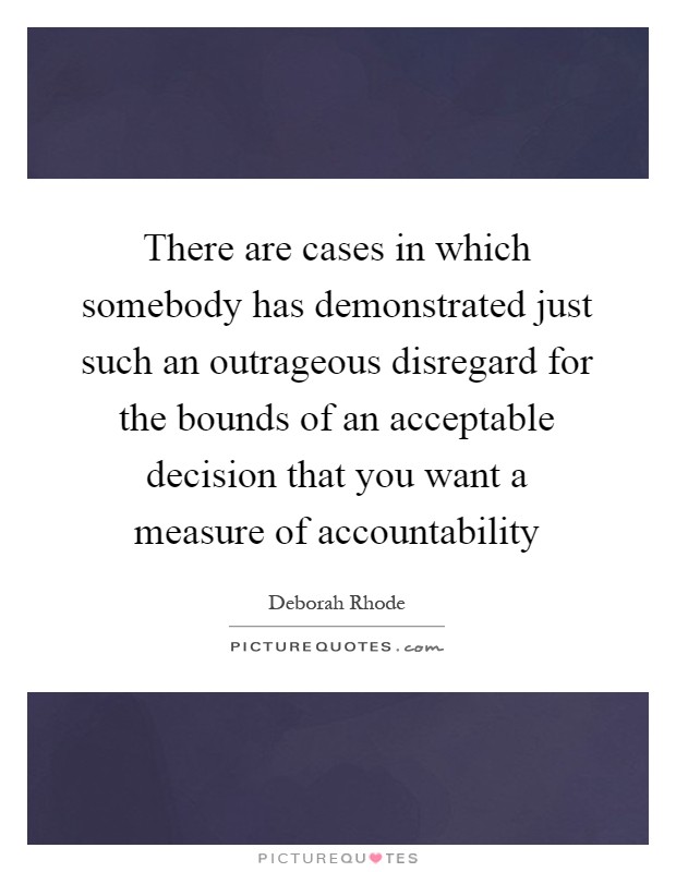 There are cases in which somebody has demonstrated just such an outrageous disregard for the bounds of an acceptable decision that you want a measure of accountability Picture Quote #1