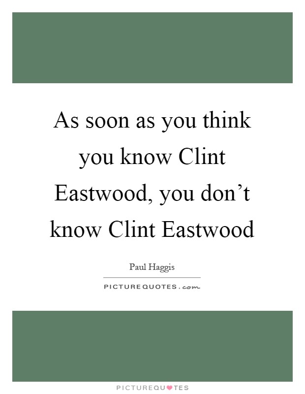 As soon as you think you know Clint Eastwood, you don’t know Clint Eastwood Picture Quote #1