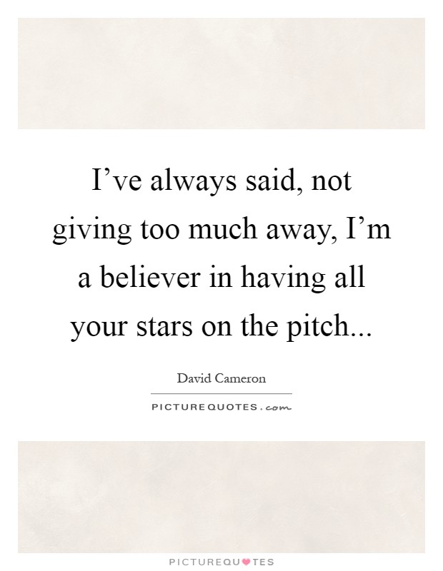 I've always said, not giving too much away, I'm a believer in having all your stars on the pitch Picture Quote #1