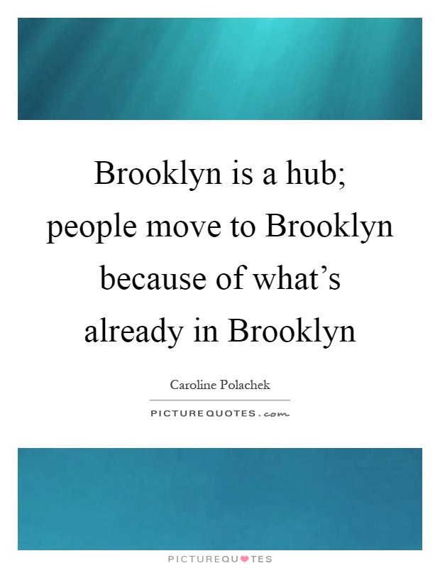 Brooklyn is a hub; people move to Brooklyn because of what’s already in Brooklyn Picture Quote #1