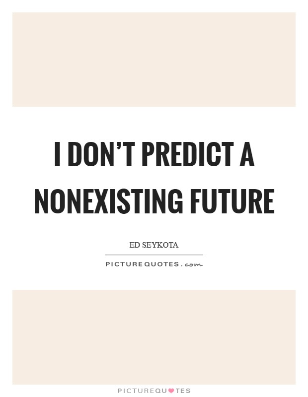 I don't predict a nonexisting future Picture Quote #1