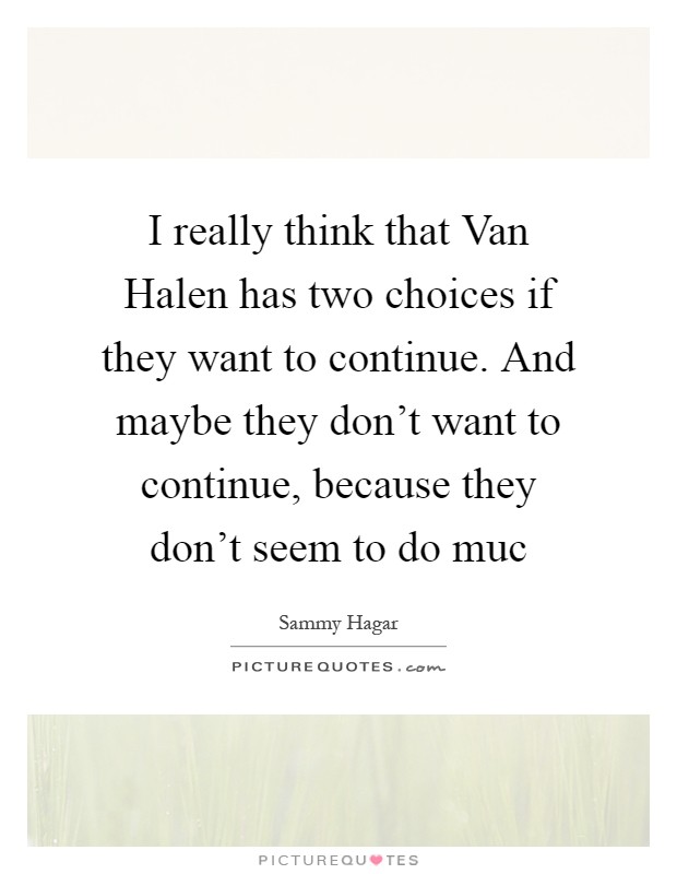 I really think that Van Halen has two choices if they want to continue. And maybe they don't want to continue, because they don't seem to do muc Picture Quote #1