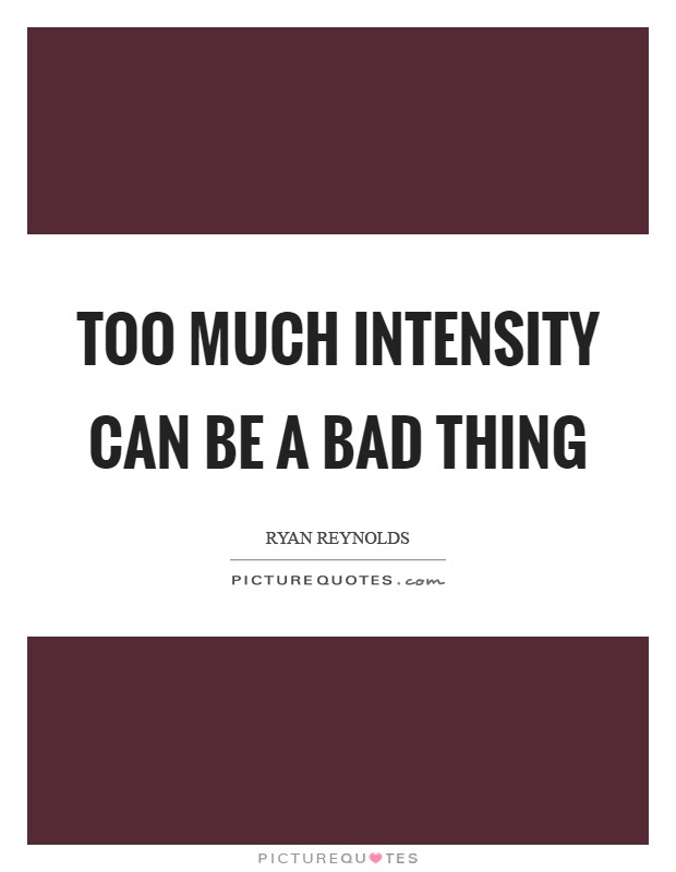 Too much intensity can be a bad thing Picture Quote #1