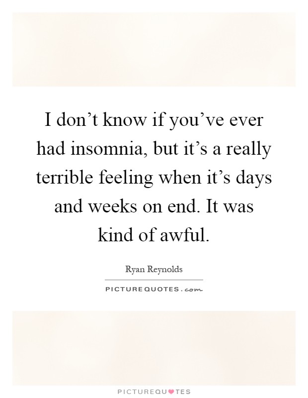 I don't know if you've ever had insomnia, but it's a really terrible feeling when it's days and weeks on end. It was kind of awful Picture Quote #1