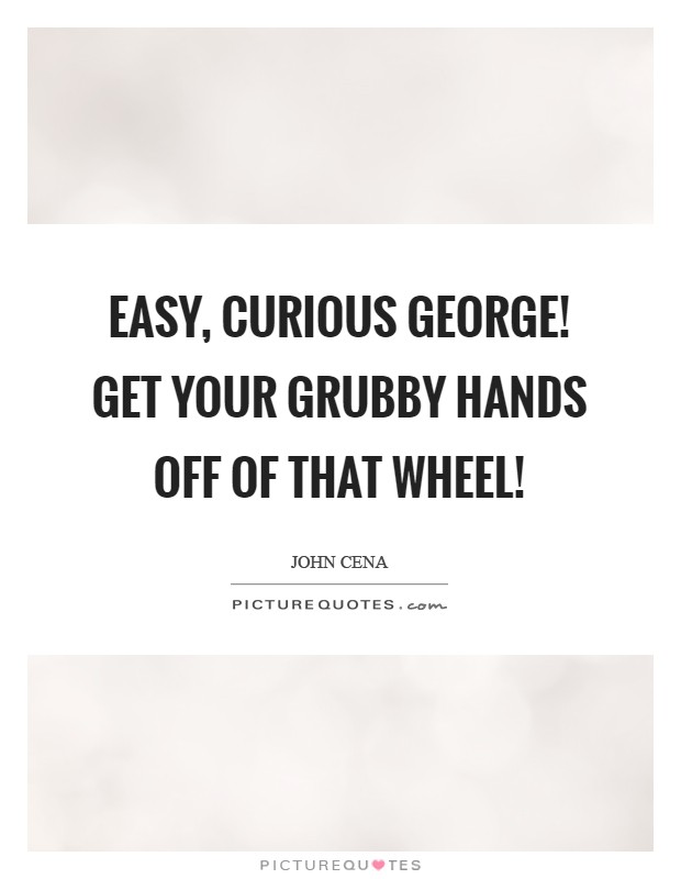 Easy, Curious George! Get your grubby hands off of that wheel! Picture Quote #1
