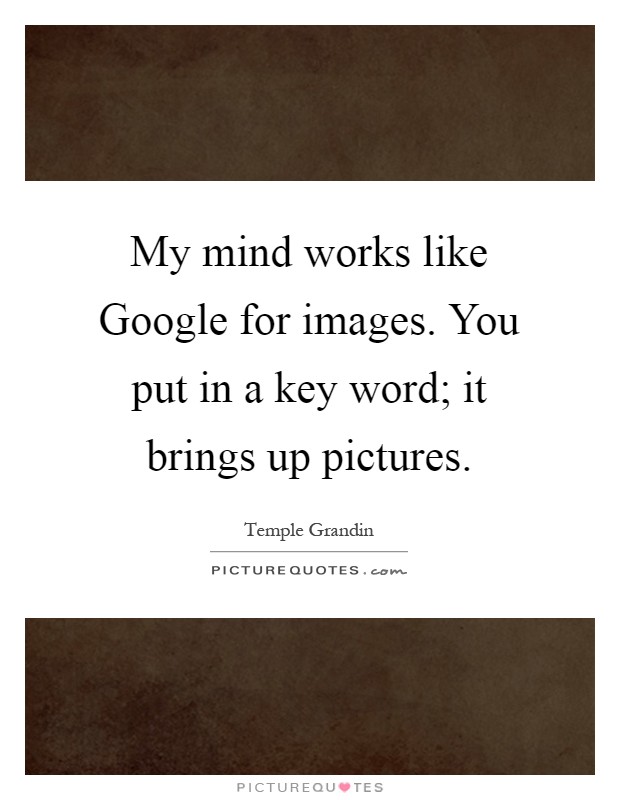 My mind works like Google for images. You put in a key word; it brings up pictures Picture Quote #1