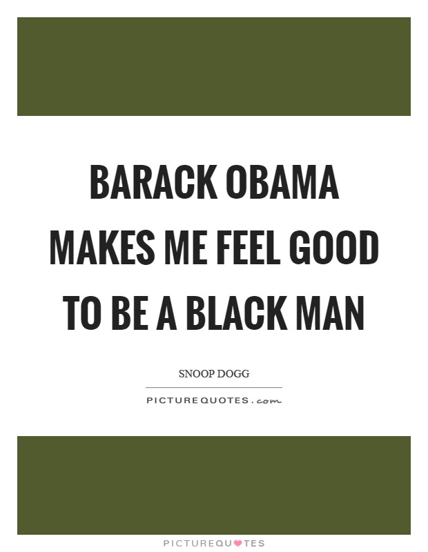 Barack Obama makes me feel good to be a black man Picture Quote #1