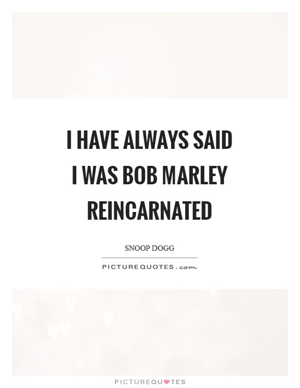 I have always said I was Bob Marley reincarnated Picture Quote #1