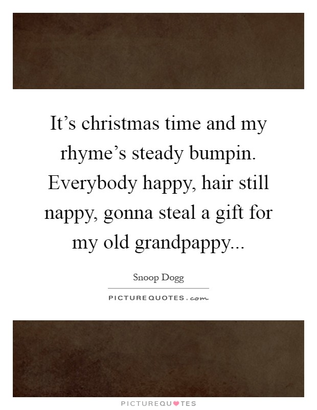 It’s christmas time and my rhyme’s steady bumpin. Everybody happy, hair still nappy, gonna steal a gift for my old grandpappy Picture Quote #1
