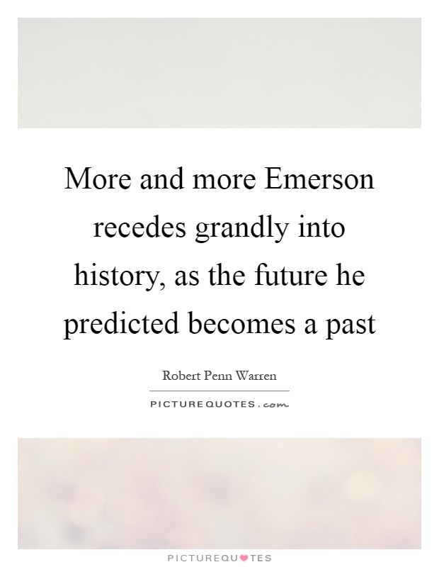 More and more Emerson recedes grandly into history, as the future he predicted becomes a past Picture Quote #1