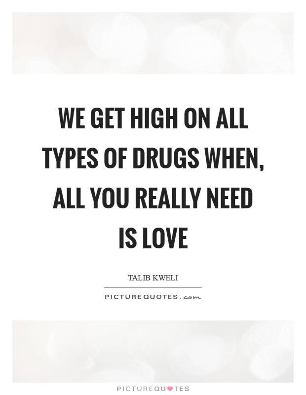 We get high on all types of drugs when, all you really need is Love Picture Quote #1