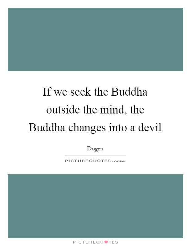 If we seek the Buddha outside the mind, the Buddha changes into a devil Picture Quote #1