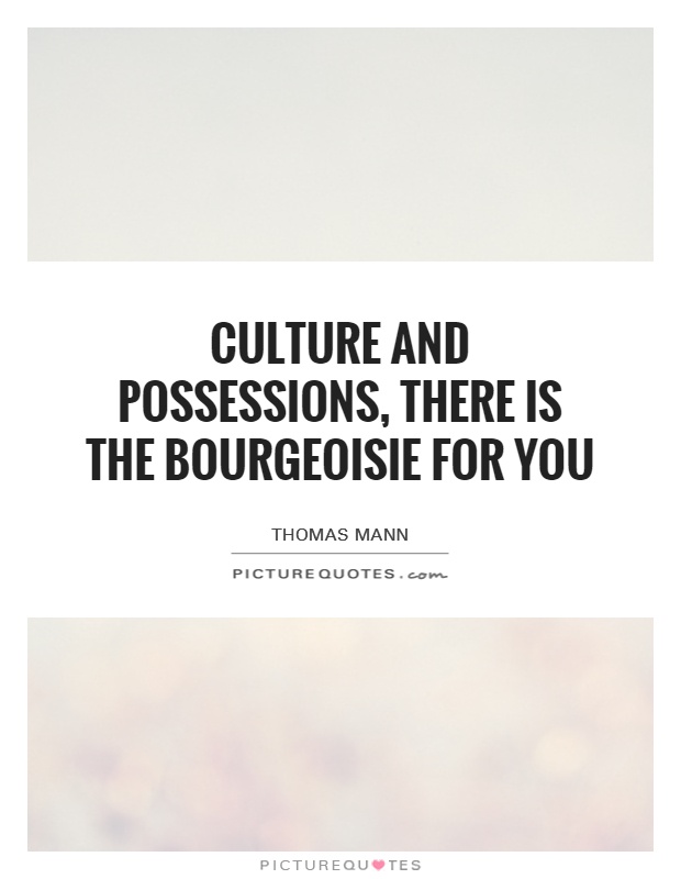 Culture and possessions, there is the bourgeoisie for you Picture Quote #1
