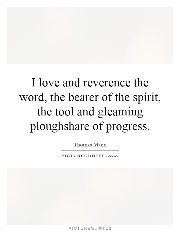 I love and reverence the word, the bearer of the spirit, the tool and gleaming ploughshare of progress Picture Quote #1