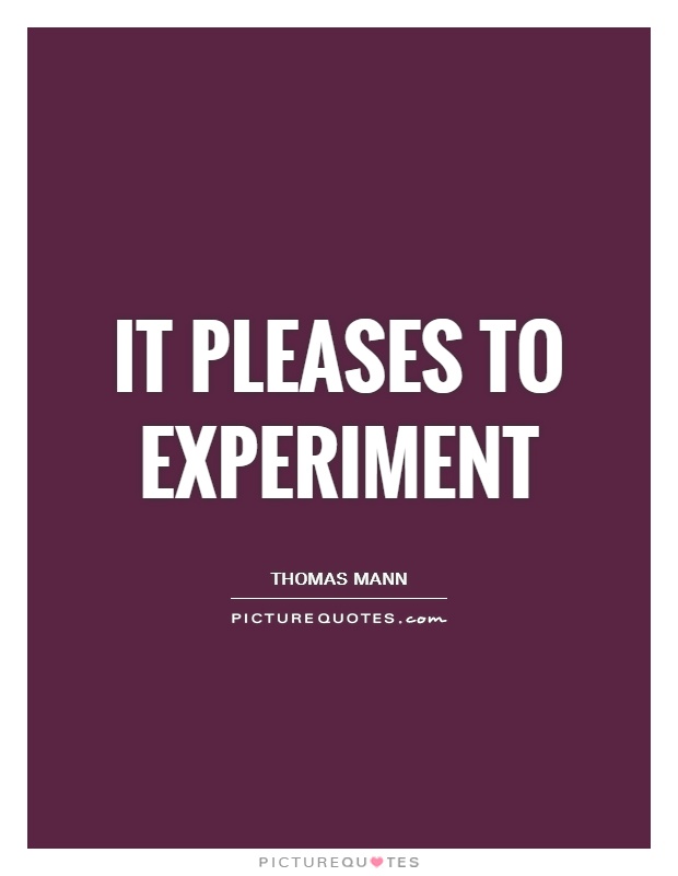 It pleases to experiment Picture Quote #1