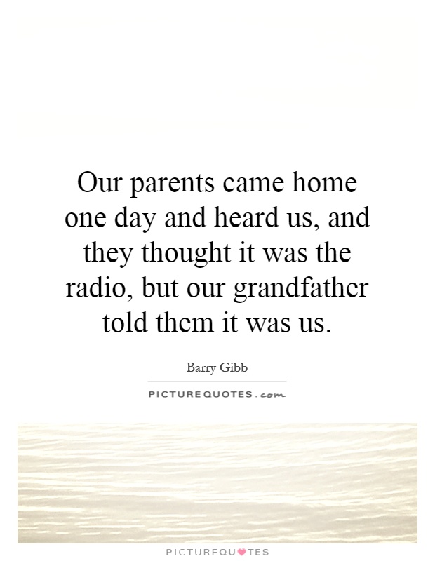 Our parents came home one day and heard us, and they thought it was the radio, but our grandfather told them it was us Picture Quote #1