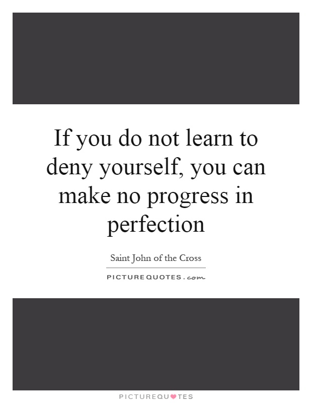 If you do not learn to deny yourself, you can make no progress in perfection Picture Quote #1