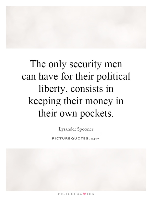The only security men can have for their political liberty, consists in keeping their money in their own pockets Picture Quote #1