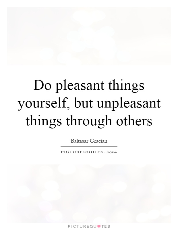 Do pleasant things yourself, but unpleasant things through others Picture Quote #1