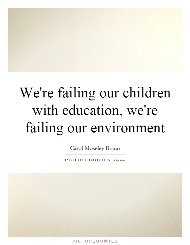 We're failing our children with education, we're failing our environment Picture Quote #1