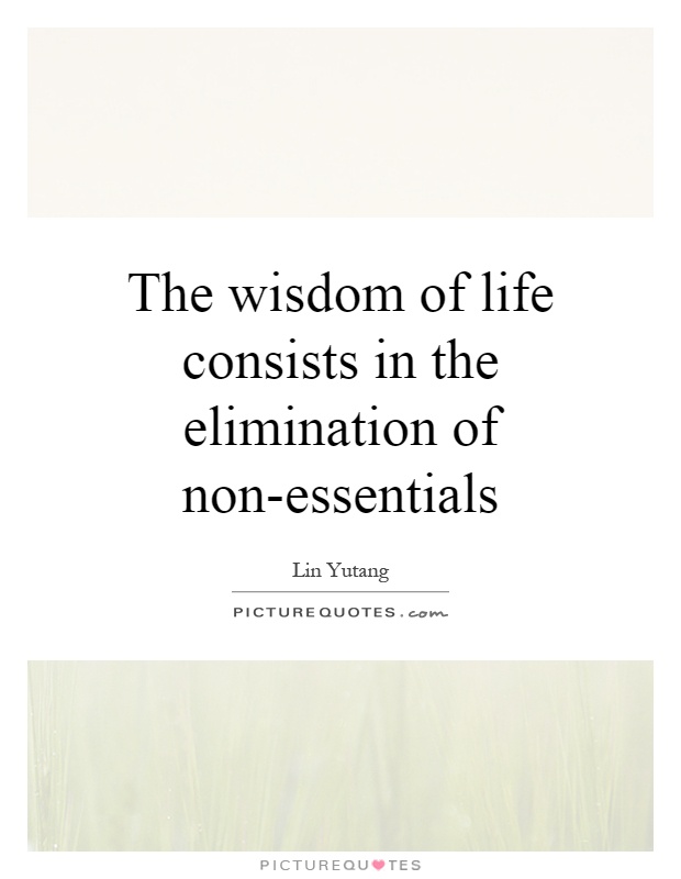 The wisdom of life consists in the elimination of non-essentials Picture Quote #1