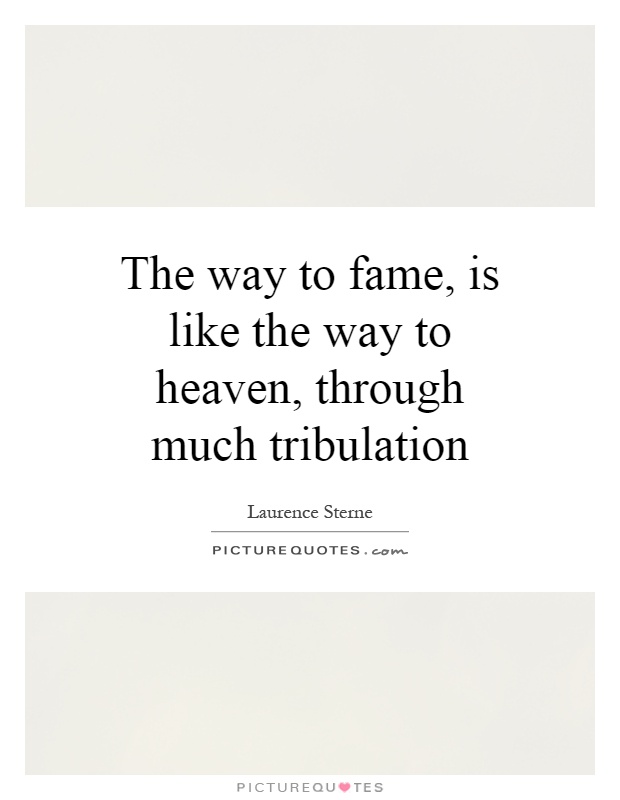 The way to fame, is like the way to heaven, through much tribulation Picture Quote #1