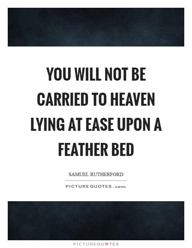 You will not be carried to Heaven lying at ease upon a feather bed Picture Quote #1