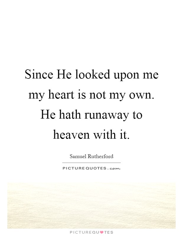 Since He looked upon me my heart is not my own. He hath runaway to heaven with it Picture Quote #1