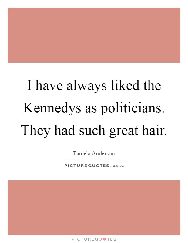 I have always liked the Kennedys as politicians. They had such great hair Picture Quote #1