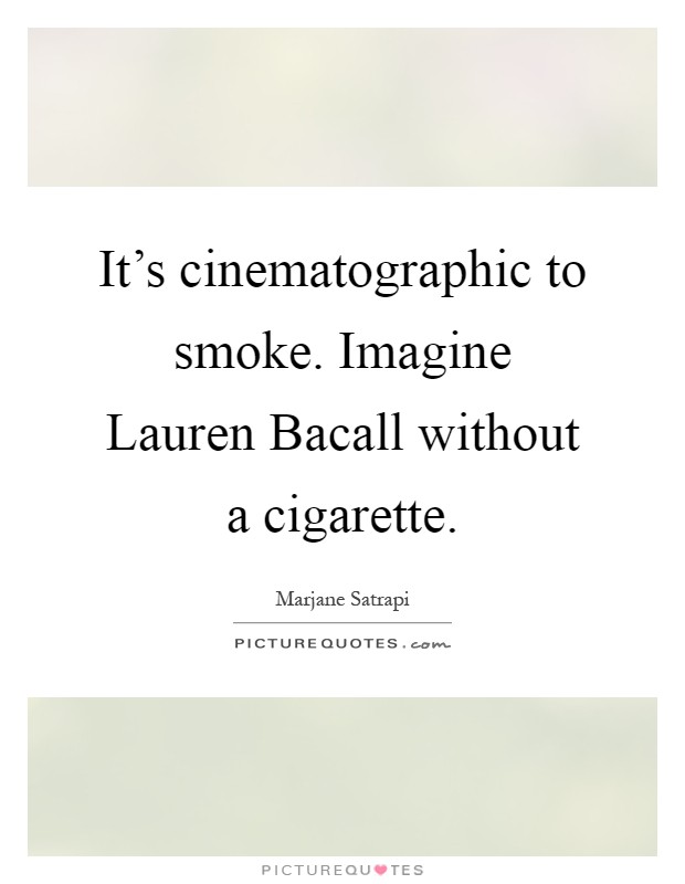 It's cinematographic to smoke. Imagine Lauren Bacall without a cigarette Picture Quote #1