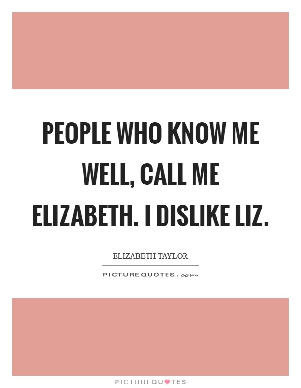 People who know me well, call me Elizabeth. I dislike Liz Picture Quote #1
